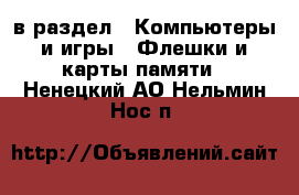  в раздел : Компьютеры и игры » Флешки и карты памяти . Ненецкий АО,Нельмин Нос п.